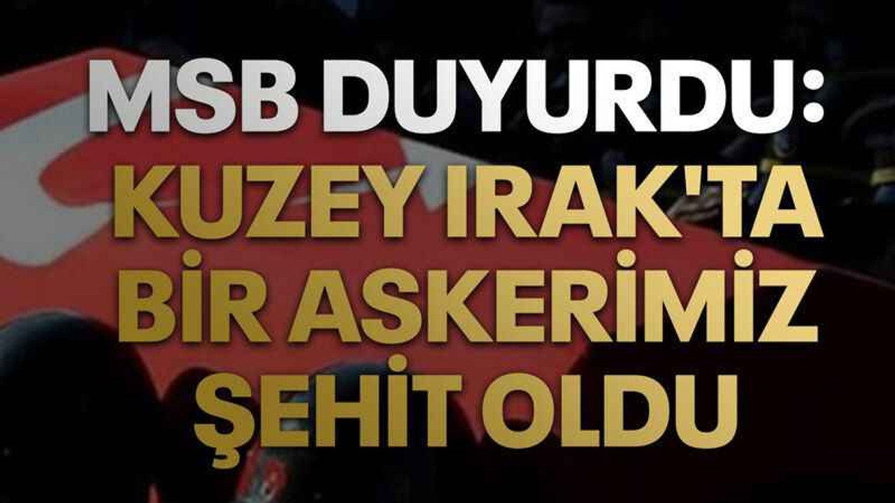 MSB duyurdu: Kuzey Irak'ta bir askerimiz şehit oldu